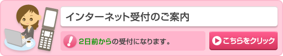 インターネット受付のご案内はここをクリック。2日前からの受付になります。