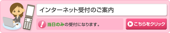 インターネット受付のご案内はここをクリック。当日のみの受付になります。