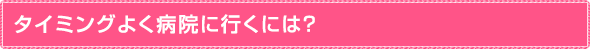 タイミングよく病院に行くには？